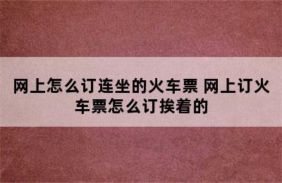 网上怎么订连坐的火车票 网上订火车票怎么订挨着的